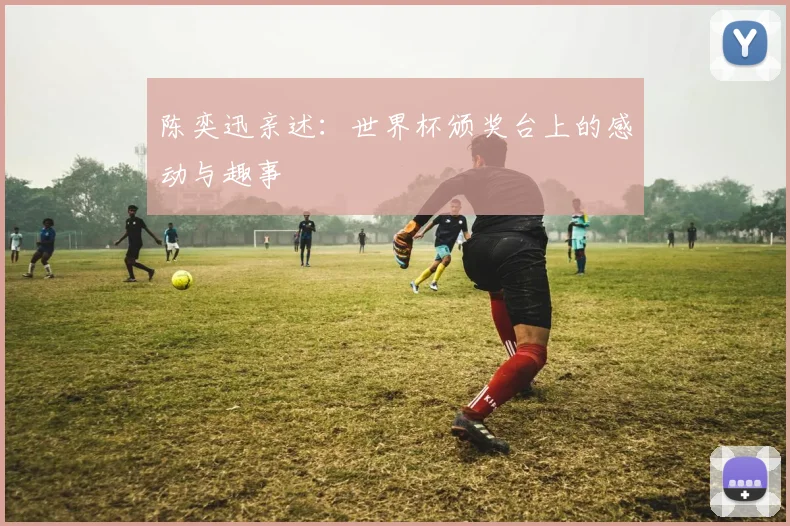 陈奕迅亲述：世界杯颁奖台上的感动与趣事