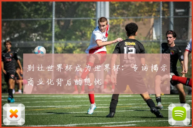 别让世界杯成为世界杯：专访揭示商业化背后的隐忧