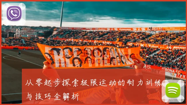 从零起步探索极限运动的耐力训练与技巧全解析