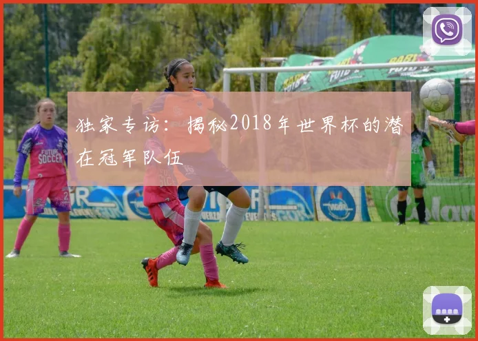 独家专访：揭秘2018年世界杯的潜在冠军队伍
